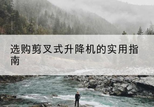 河南剪叉式升降机怎么选-选购剪叉式升降机的实用指南